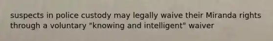 suspects in police custody may legally waive their Miranda rights through a voluntary "knowing and intelligent" waiver