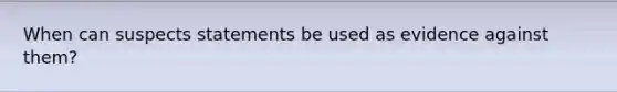 When can suspects statements be used as evidence against them?