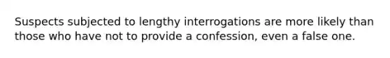 Suspects subjected to lengthy interrogations are more likely than those who have not to provide a confession, even a false one.