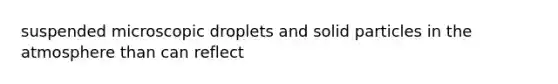 suspended microscopic droplets and solid particles in the atmosphere than can reflect