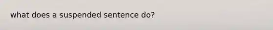 what does a suspended sentence do?