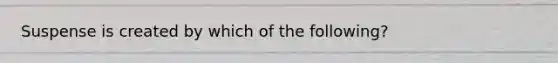 Suspense is created by which of the following?