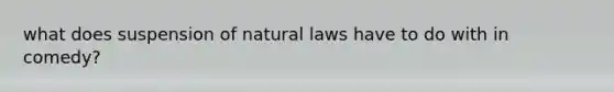 what does suspension of natural laws have to do with in comedy?