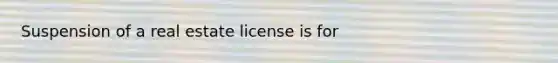 Suspension of a real estate license is for