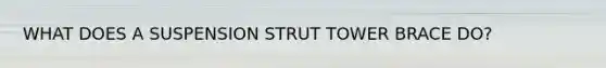 WHAT DOES A SUSPENSION STRUT TOWER BRACE DO?