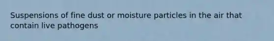 Suspensions of fine dust or moisture particles in the air that contain live pathogens