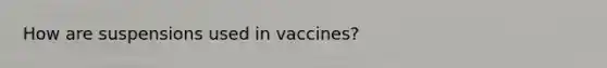 How are suspensions used in vaccines?