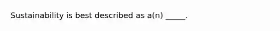 Sustainability is best described as a(n) _____.