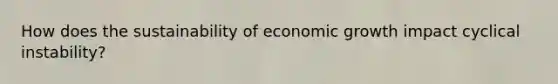 How does the sustainability of economic growth impact cyclical instability?