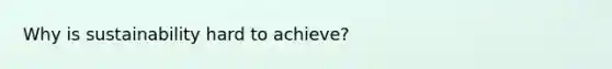 Why is sustainability hard to achieve?