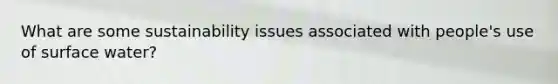 What are some sustainability issues associated with people's use of surface water?