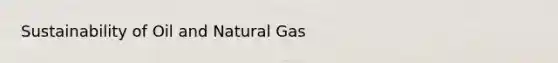 Sustainability of Oil and Natural Gas