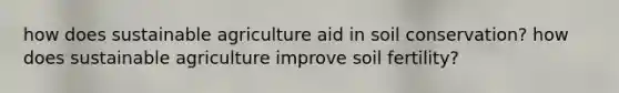 how does sustainable agriculture aid in soil conservation? how does sustainable agriculture improve soil fertility?