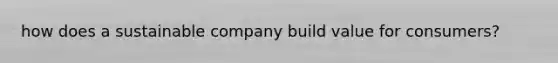 how does a sustainable company build value for consumers?