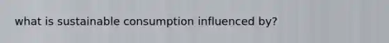 what is sustainable consumption influenced by?