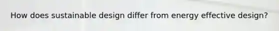 How does sustainable design differ from energy effective design?