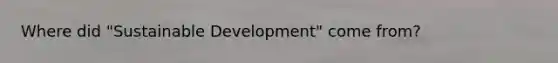 Where did "Sustainable Development" come from?