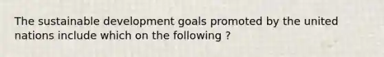 The sustainable development goals promoted by the united nations include which on the following ?