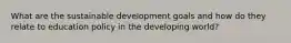 What are the sustainable development goals and how do they relate to education policy in the developing world?