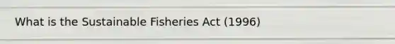 What is the Sustainable Fisheries Act (1996)