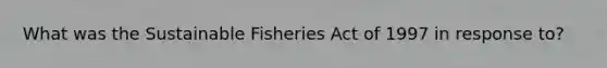 What was the Sustainable Fisheries Act of 1997 in response to?