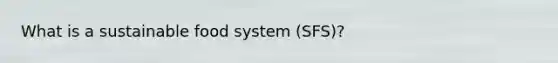 What is a sustainable food system (SFS)?