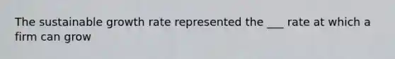 The sustainable growth rate represented the ___ rate at which a firm can grow