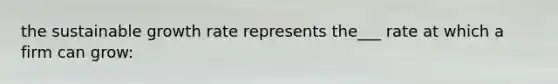 the sustainable growth rate represents the___ rate at which a firm can grow:
