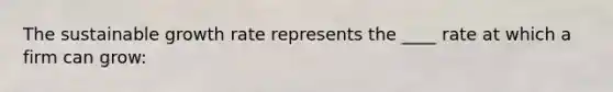 The sustainable growth rate represents the ____ rate at which a firm can grow: