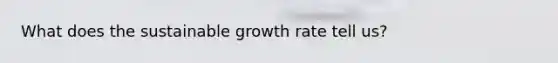 What does the sustainable growth rate tell us?