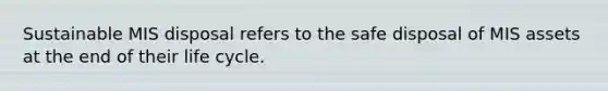 Sustainable MIS disposal refers to the safe disposal of MIS assets at the end of their life cycle.