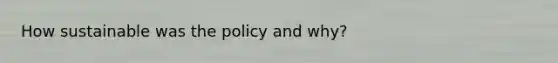 How sustainable was the policy and why?