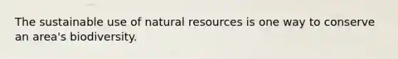 The sustainable use of <a href='https://www.questionai.com/knowledge/k6l1d2KrZr-natural-resources' class='anchor-knowledge'>natural resources</a> is one way to conserve an area's biodiversity.