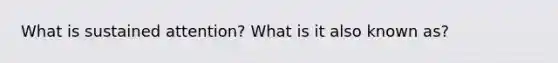 What is sustained attention? What is it also known as?