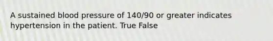 A sustained <a href='https://www.questionai.com/knowledge/kD0HacyPBr-blood-pressure' class='anchor-knowledge'>blood pressure</a> of 140/90 or greater indicates hypertension in the patient. True False