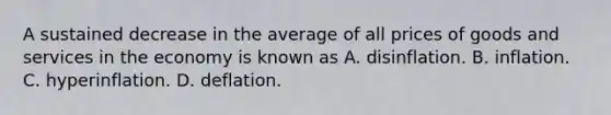 A sustained decrease in the average of all prices of goods and services in the economy is known as A. disinflation. B. inflation. C. hyperinflation. D. deflation.