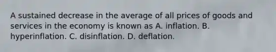 A sustained decrease in the average of all prices of goods and services in the economy is known as A. inflation. B. hyperinflation. C. disinflation. D. deflation.