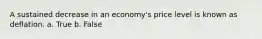 A sustained decrease in an economy's price level is known as deflation. a. True b. False