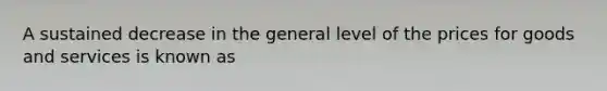 A sustained decrease in the general level of the prices for goods and services is known as
