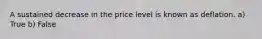 A sustained decrease in the price level is known as deflation. a) True b) False