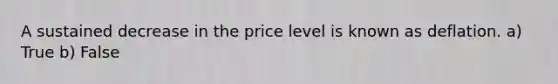 A sustained decrease in the price level is known as deflation. a) True b) False