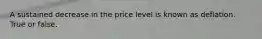 A sustained decrease in the price level is known as deflation. True or false.