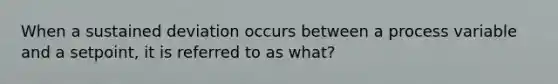 When a sustained deviation occurs between a process variable and a setpoint, it is referred to as what?