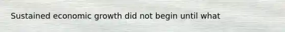 Sustained economic growth did not begin until what
