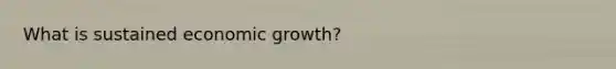 What is sustained economic growth?