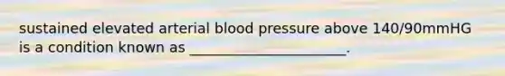 sustained elevated arterial <a href='https://www.questionai.com/knowledge/kD0HacyPBr-blood-pressure' class='anchor-knowledge'>blood pressure</a> above 140/90mmHG is a condition known as ______________________.