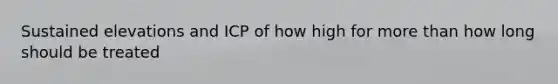 Sustained elevations and ICP of how high for more than how long should be treated
