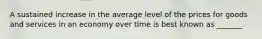 A sustained increase in the average level of the prices for goods and services in an economy over time is best known as _______.