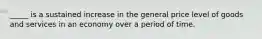 _____ is a sustained increase in the general price level of goods and services in an economy over a period of time.