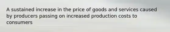 A sustained increase in the price of goods and services caused by producers passing on increased production costs to consumers